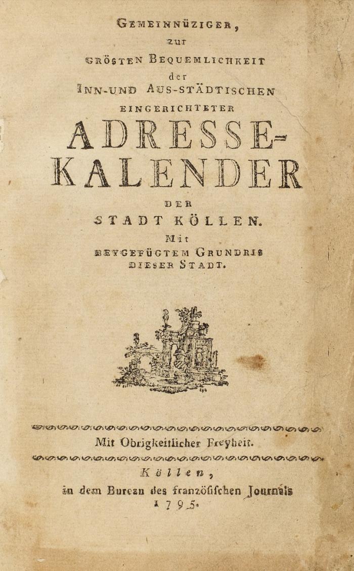 Gemeinnüziger, zur grösten Bequemlichkeit der inn- und aus-städtischen eingerichteter Adresse-Kalender der Stadt Köllen.