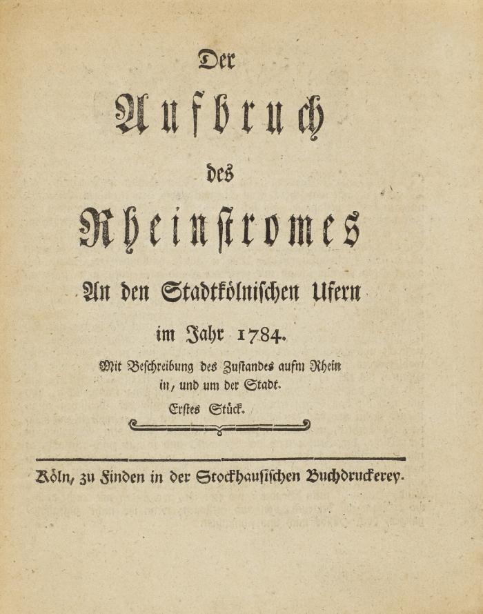 Der Aufbruch des Rheinstromes an den Stadtkölnischen Ufern im Jahr 1784. Mit Beschreibung des Zustandes aufm Rhein in, und um der Stadt. 7 Tle. in 1 Bd.