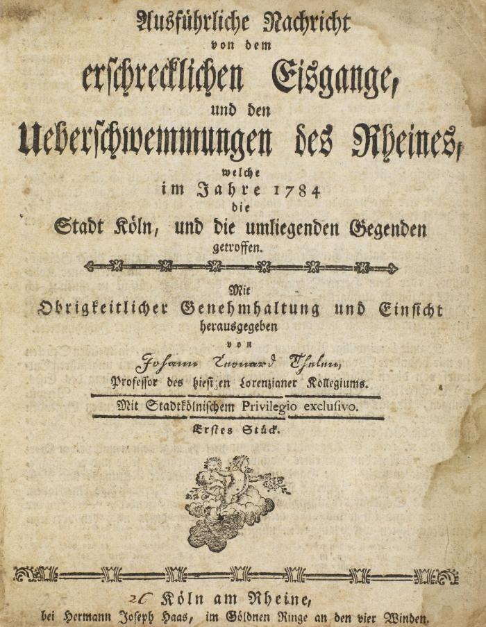 Ausführliche Nachricht von dem erschrecklichen Eisgange, und den Ueberschwemmungen de Rheines, welche im Jahre 1784 die Stadt Köln, und die umliegenden Gegenden getroffen.