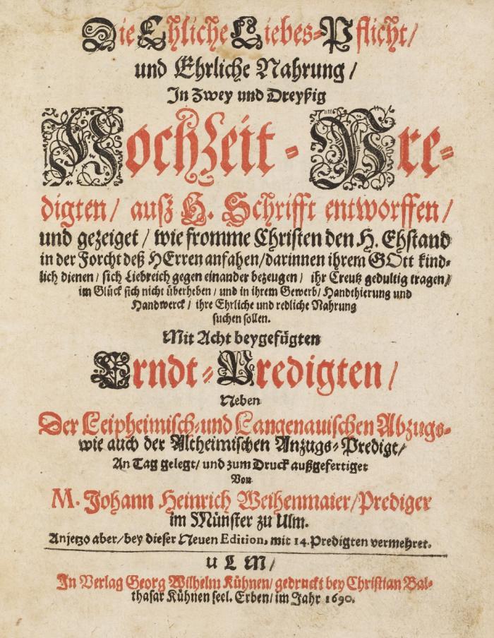 Die Ehliche Liebes-Pflicht, und Ehrliche Nahrung, In Zwey und Dreyßig Hochzeit-Predigten, auß H. Schrifft entworffen, und gezeiget, wie fromme Christen den H. Ehstand in der Forcht deß Herren anfahen ... sollen ; Mit Acht beygefügten Erndt-Predigten, Neben Der Leipheimisch- und Langenauischen Abzugs- wie auch der Altheimischen Anzugs-Predigt ...