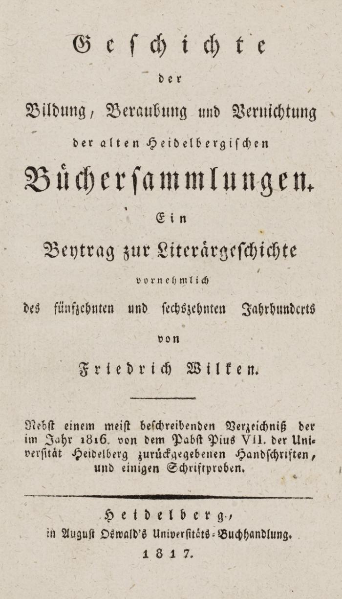 Geschichte der Bildung, Beraubung und Vernichtung der alten Heidelbergischen Büchersammlungen. Ein Beytrag zur Literärgeschichte vornehmlich des fünfzehnten und sechzehnten Jahrhunderts.