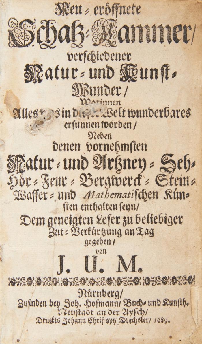 Neu-eröffnete Schatz-Kammer, verschiedener Natur- und Kunst-Wunder, worinnen alles was in dieser Welt wunderbares ersunnen worden, neben denen vornehmsten Natur- und Artzney-, Seh-, Hör-, Feur, Bergwerck-, Stein-, Wasser- und Mathematischen Künsten enthalten seyn ...