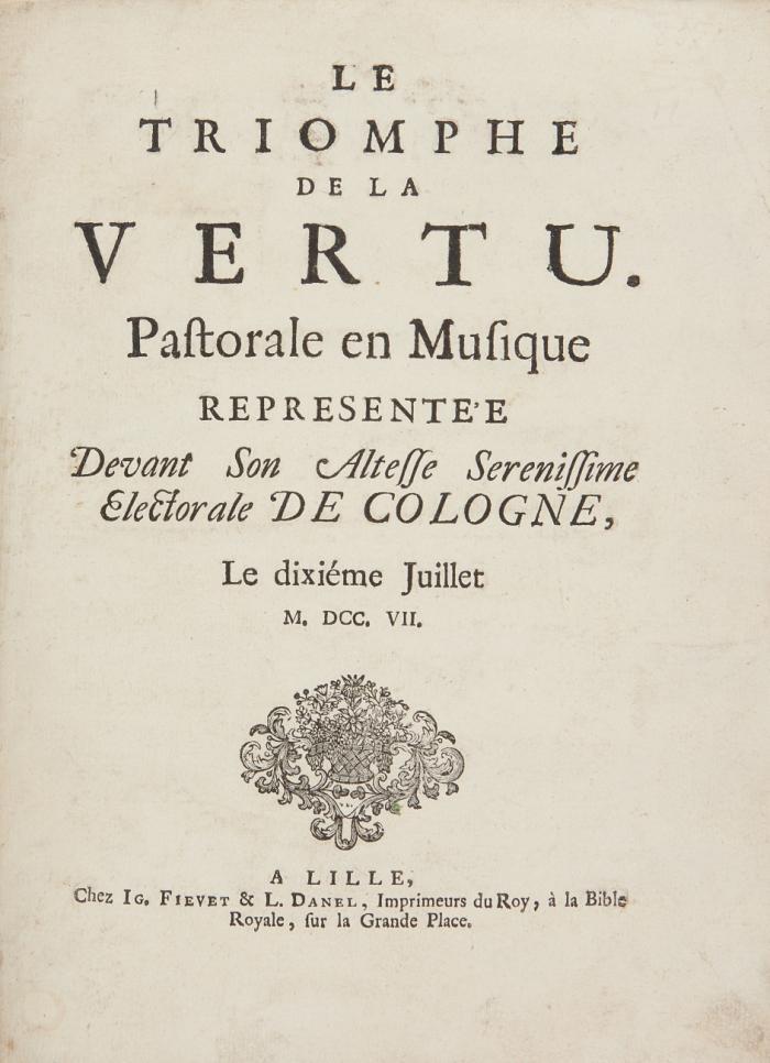 Le Triomphe de la vertu. Pastorale en musique representée devant Son Altesse Serenissime Electorale de Cologne, le dixiéme Juillet M.DCC.VII.