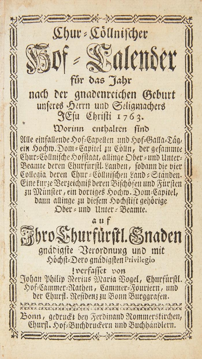 Chur-Cöllnischer Hof-Calender für das Jahr ... 1763. Auf Ihro Churfürstl. Gnaden gnädigste Verordnung ... verfasset von Johan Philip Nerius Maria Vogel ... Cammer-Fouriern ...