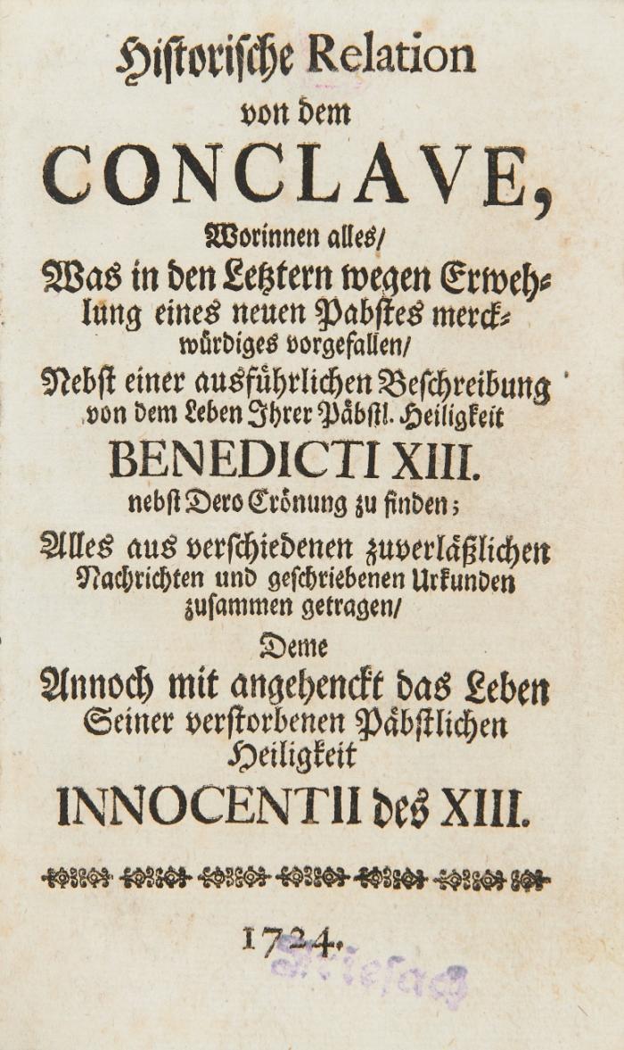 Historische Relation von dem Conclave ... nebst einer ausführlichen Beschreibung von dem Leben ... Benedicti XIII ... angehenckt das Leben ... Innocentii des XIII. Angebunden: Hüffenwetter, David F.: Dialogi Apologetici pro statupetrino seu ecclesiastico, adversus libellum ...opusculum posthumum, editum ... J. B. Werdinger ... Wien o. Dr.  1721.