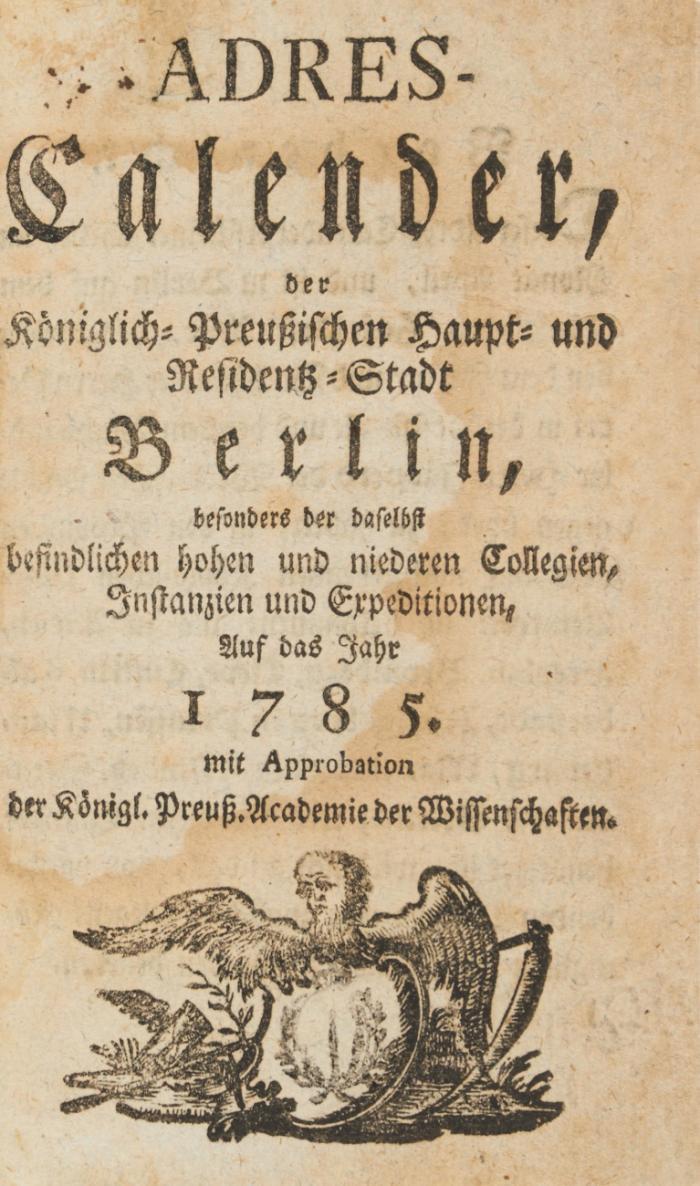 Adres-Calender, der Königlich-Preußischen Haupt- und Residentz-Stadt Berlin, besonders der daselbst befindlichen hohen und niederen Collegien, Instanzien und Expeditionen, Auf das Jahr 1785.