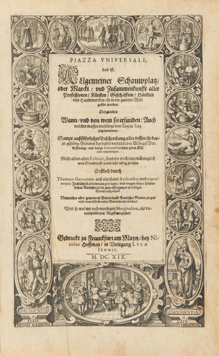 Piazza universale, das ist: Allgemeiner Schauwplatz/ oder Marckt/ und Zusammenkunfft aller Professionen/ Künsten/ Geschäfften/ Händlen und Handwercken/ so in der gantzen Welt geübt werden ... Nunmehro ... auffs trewlichste in unsere Muttersprach ubersetzt ...