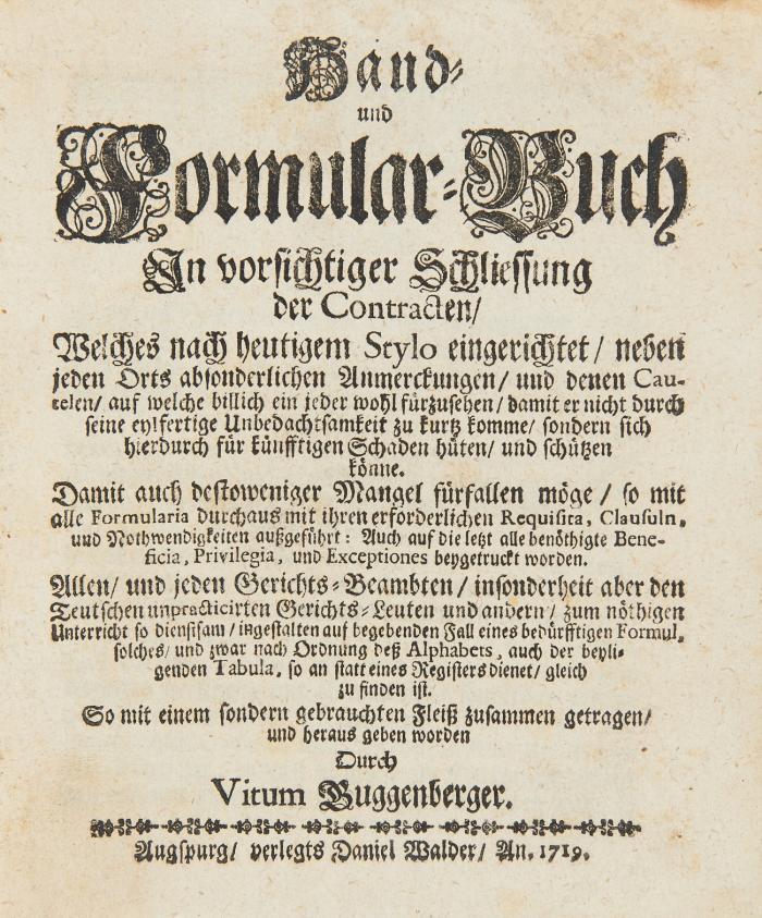 Hand- und Formular-Buch in vorsichtiger Schliessung der Contracten, welches nach heutigem Stylo eingerichtet ... allen, und jeden Gerichts-Beambten, insonderheit aber den Teutschen unpracticirten Gerichts-Leuten und andern, zum nöthigen Unterricht.