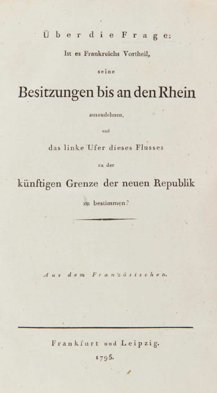 Über die Frage: Ist es Frankreichs Vortheil, seine Besitzungen bis an den Rhein auszudehnen, und das linke Ufer dieses Flusses zu der künftigen Grenze der neuen Republik zu bestimmen? Aus dem Französischen.