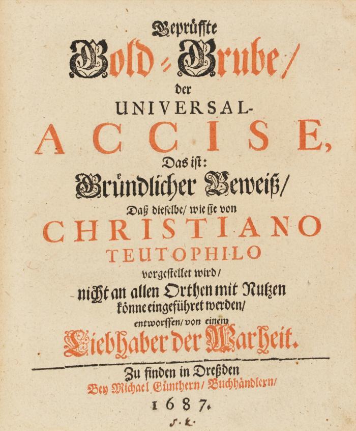 Entdeckte Gold-Grube, In der Accise, Das ist, Kurtzer iedoch Gründlicher Bericht von der Accise, Daß dieselbe nicht allein die allerreicheste, sondern auch Politeste, billigste und nützlichste, ja eine gantz nöthige collecte, und also Zwiefacher Ehren werth sey, ... Insonderheit aber behauptet wird, daß dieselbe das rechte Fundament zu der neuesten Politique und Commercien-Beförderung lege, Wornebst auch comparative Von der Contribution und Schatzung etwas beygefüget ist ...