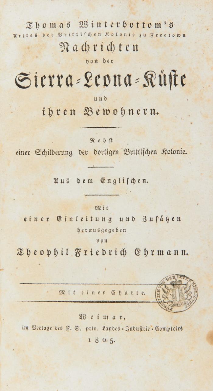 Nachrichten von der Sierra-Leona-Küste und ihren Bewohnern. Nebst einer Schilderung der dortigen Brittischen Kolonie. Aus dem Englischen. Mit einer Einleitung und Zusätzen hrsg. von T. F. Ehrmann.
Beigebunden: Hockin, John Peareste: Bericht von den neuesten Reisen nach den Pelew-Inseln, besonders des Kapt. M'Cluers und seiner Gefährten. Aus dem Englischen. Mit einer Einleitung hrsg. von T. F. Ehrmann. Weimar: Landes-Industrie-Comptoir 1805