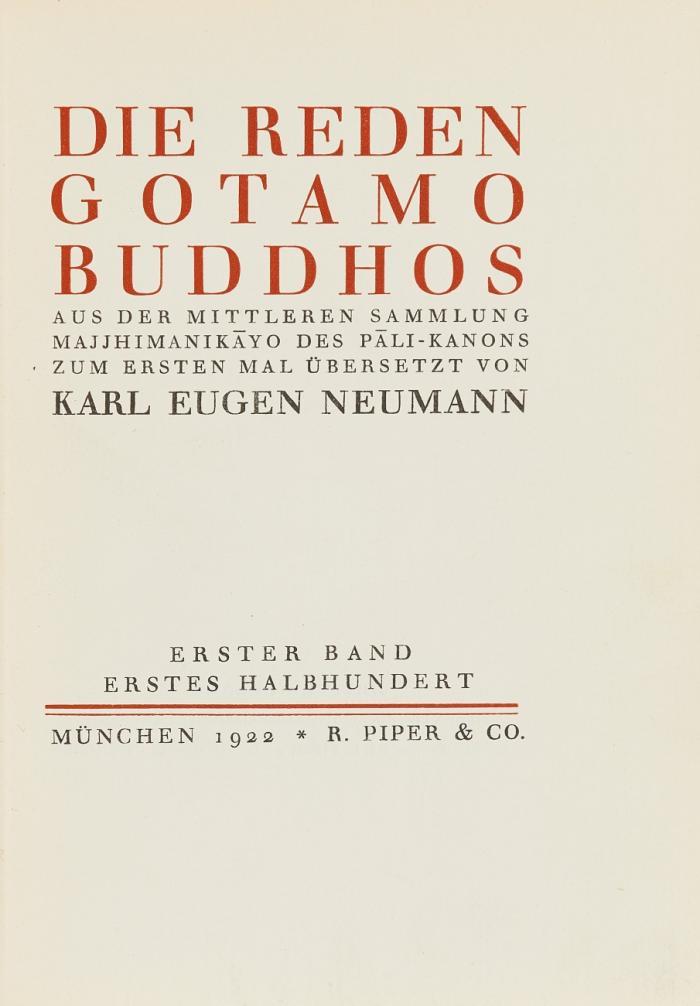 Sammlung von 4 Übersetzungen buddhistischer Schriften in Vorzugsausgaben. 6 Bde. 
1) Die Reden Gotamo Buddhos. Aus der mittleren Sammlung Majjhimanikayo des Pali-Kanons zum ersten mal übersetzt. 3. Auflage. 3 Bde. München: Piper 1922. - Ex. Nr. XXVII von 200 Ex. der VA auf Zandersbütten. 
2) Die letzten Tage Gotamo Buddhos. Aus dem großen Verhör über die Erlöschung Mahaparinibbana-Suttam des Pali-Kanons übersetzt. Zweite Aufl. München: Piper 1923. - Nr. 93 von 150 Ex. der VA auf Van Gelder Bütten. 
3) Die Reden Gotamo Buddhos. Aus der Sammlung der Bruchstuecke/ Suttanipato/ des Pali-Kanons uebersetzt. 2.  Aufl. München: Piper 1924. Nr. 63 von 200 Ex. der VA auf Zandersbütten. 
4) Die Lieder der Mönchen und Nonnen Gotamo Buddhos. Aus den Theragatha und Therigatha zum ersten mal übersetzt. 2. Auflage. München: Piper 1923. - Nr. XXIII von 200 Ex. der VA auf Zandersbütten.