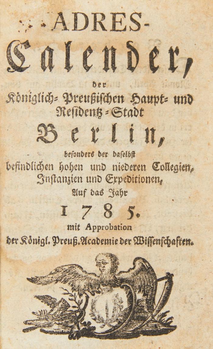 Adres-Calender, der Königlich-Preußischen Haupt- und Residentz-Stadt Berlin, besonders der daselbst befindlichen hohen und niederen Collegien, Instanzien und Expeditionen, Auf das Jahr 1785.