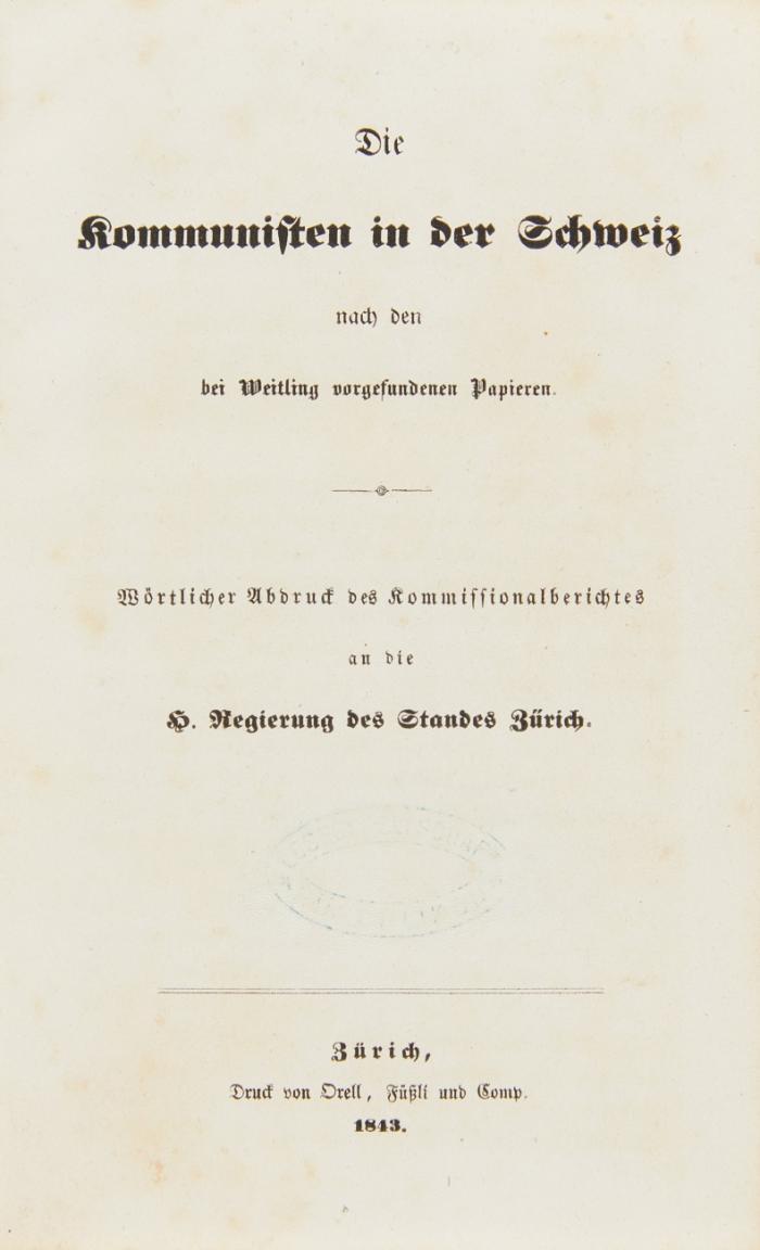 Die Kommunisten in der Schweiz nach den bei Weitling vorgefundenen Papieren. Wörtlicher Abdruck des Kommissionsberichtes an die H. Regierung des Standes Zürich. Zürich: Orell, Füßli u. Comp. 1843. 18,7 x 12 cm. 2 Bll., 130 SS. 
Angebunden: (Snell, Ludwig): Die gegenwärtige Lage in der Schweiz und ihre Gefahren. Allen geistesfreien Eidgenossen gewidmet. Bern: Jenni, Sohn 1844. 2 Bll., 46 SS. 
Beigebunden: Bruggisser, Kaspar Lorenz: Professor Schleuniger und die Aargauische Regierung. Ein Blatt zur Zeitgeschichte in der Schweiz.