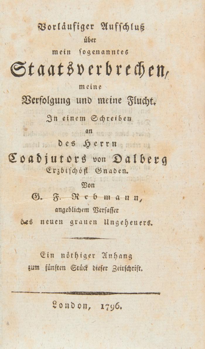 Vorläufiger Aufschluß über mein sogenanntes Staatsverbrechen, meine Verfolgung und meine Flucht. In einem Schreiben an des Herrn Coadjutors von Dalberg Erzbischöfl. Gnaden. Von G. F. Rebmann, angeblichem Verfasser des neuen grauen Ungeheuers. Ein nöthiger Anhang zum fünften Stück dieser Zeitschrift.