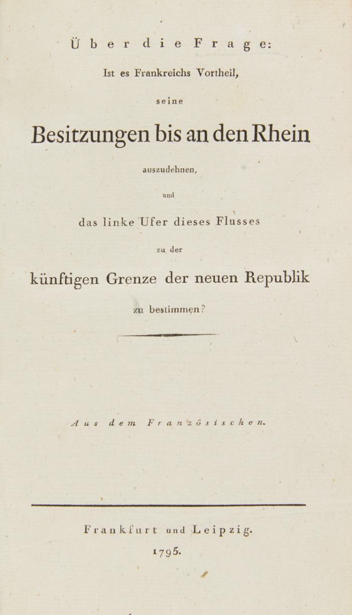 Über die Frage: Ist es Frankreichs Vortheil, seine Besitzungen bis an den Rhein auszudehnen, und das linke Ufer dieses Flusses zu der künftigen Grenze der neuen Republik zu bestimmen? Aus dem Französischen.