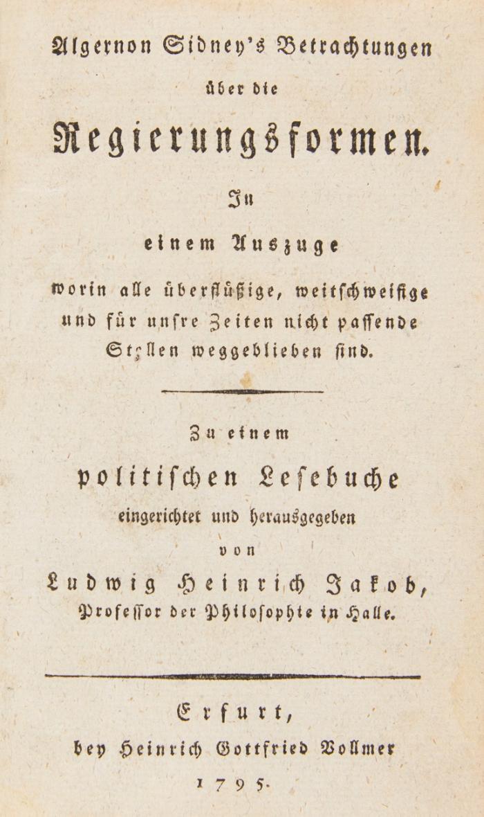 Betrachtungen über die Regierungsformen. In einem Auszuge worin alle überflüßige, weitschweifige und für unsre Zeiten nicht passende Stellen weggeblieben sind. Zu einem politischen Lesebuche eingerichtet und herausgegeben von Ludwig Heinrich Jakob. Erfurt: Heinrich Gottfried Vollmer 1795.
