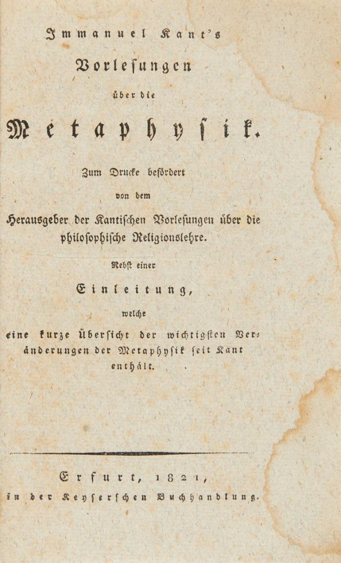 Vorlesungen über die Metaphysik. Zum Drucke befördert von dem Hrsg. der Kantischen Vorlesungen über die philosophische Religionslehre [d.i. Karl Heinr. Ludw. Pölitz]. Nebst e. ... Übersicht der wichtigsten Veränderungen der Metaphysik seit Kant ...