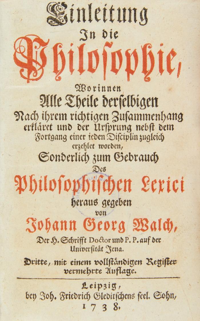 Einleitung in die Philosophie, Worinnen Alle Theile derselbigen Nach ihrem richtigen Zusammenhang erkläret und der Ursprung nebst dem Fortgang einer ieden Disciplin zugleich erzehlet worden, Sonderlich zum Gebrauch Des Philosophischen Lexici heraus gegeben. Dritte, mit einem vollständigen Register vermehrte Auflage.