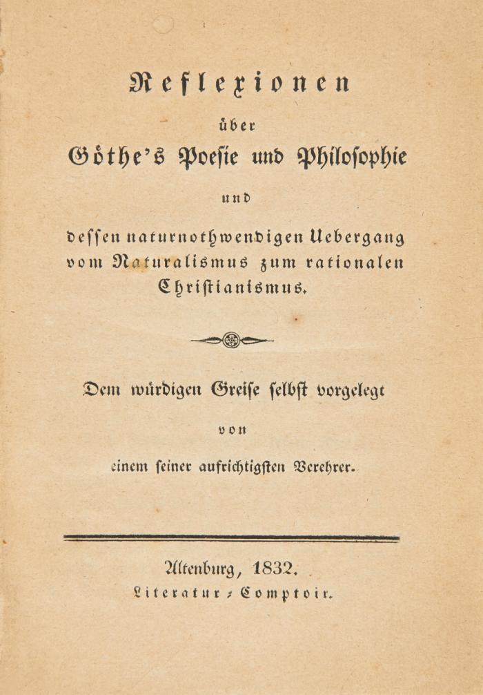 Reflexionen über Göthe's Poesie und Philosophie und dessen naturnothwendigen Uebergang vom Naturalismus zum rationalen Christianismus. Dem würdigen Greise selbst vorgelegt von einem seiner aufrichtigsten Verehrer.