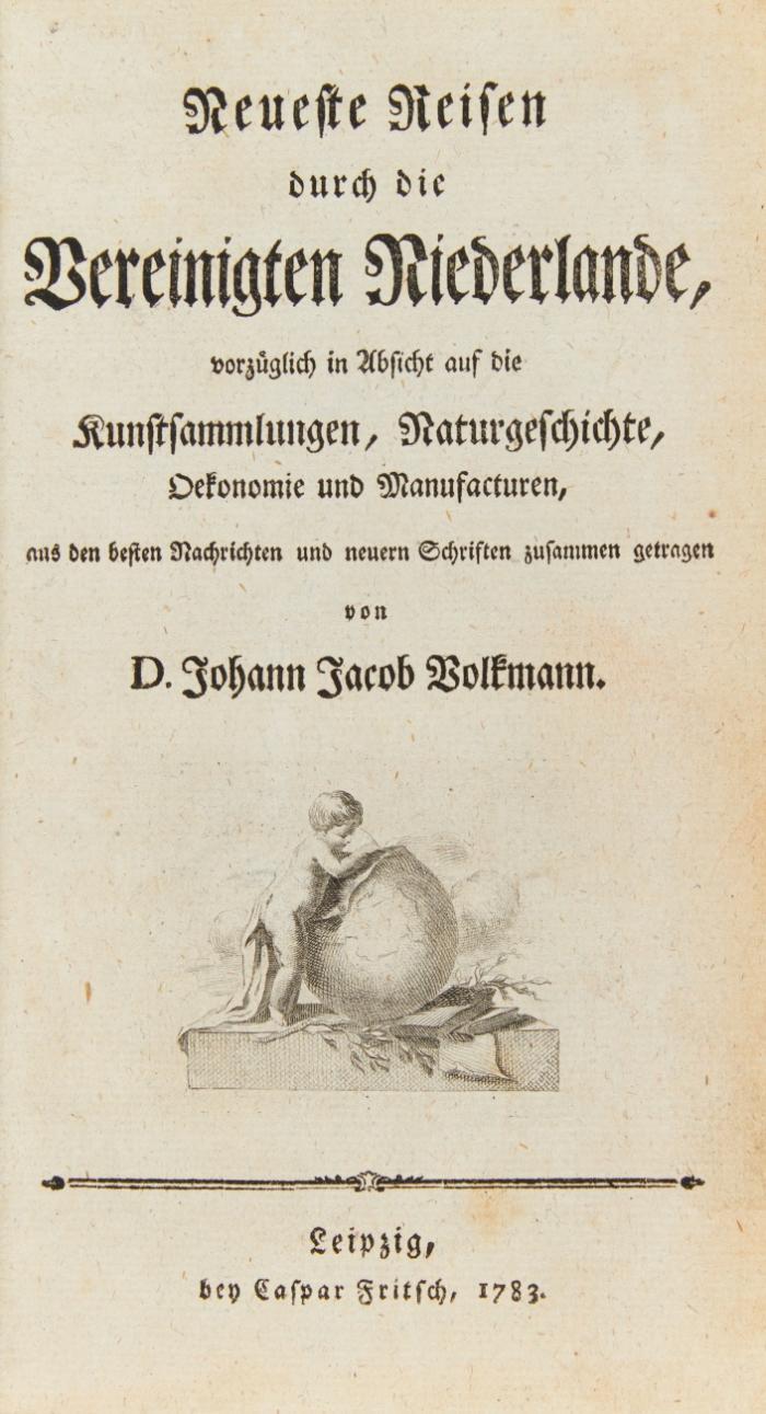 Neueste Reisen durch die Vereinigten Niederlande, vorzüglich in Absicht auf die Kunstsammlungen, Naturgeschichte, Oekonomie und Manufacturen, aus den besten Nachrichten und neuern Schriften zusammengetragen.
