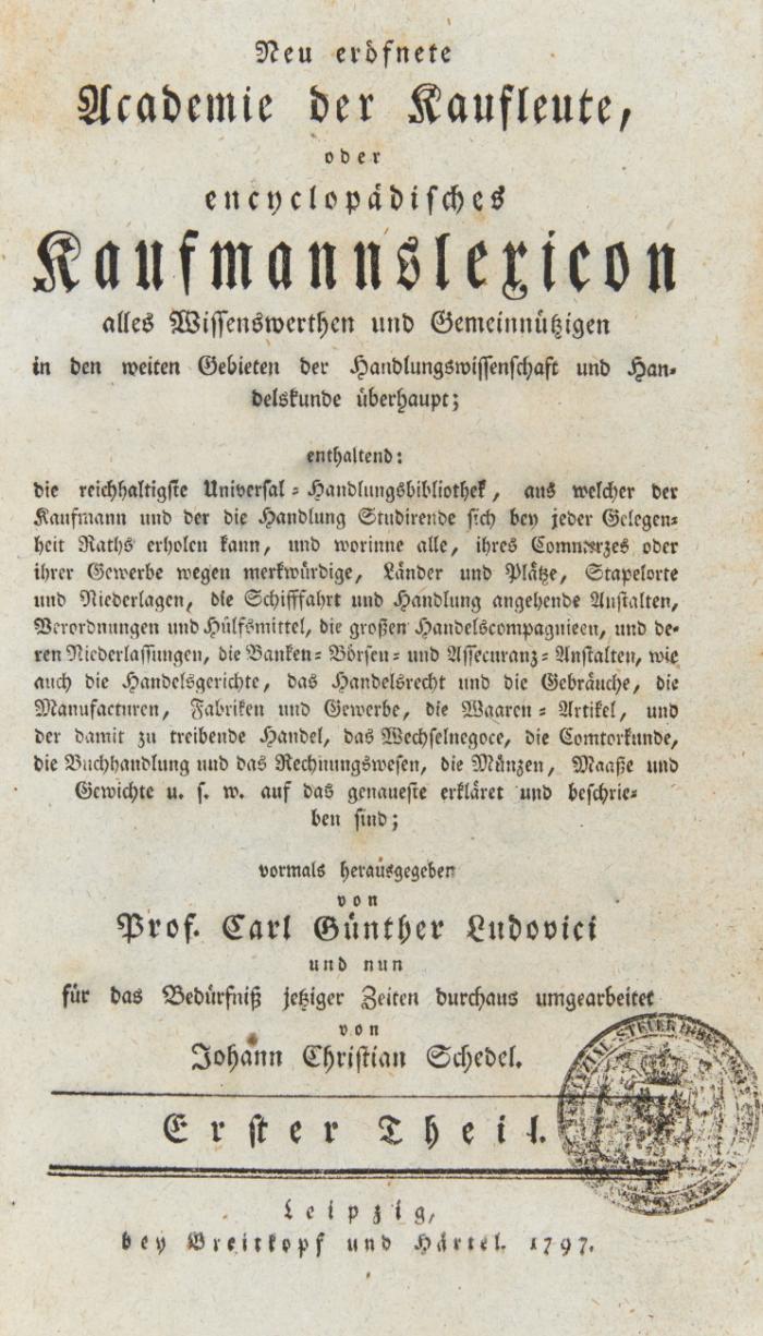Neu eröfnete Academie der Kaufleute, oder encyclopädisches Kaufmannslexicon alles Wissenswerthen und Gemeinnützigen in den weiten Gebieten der Handlungswissenschaft und Handelskunde überhaupt. Umgearbeitet von Johann Christian Schedel. 6 Bde.