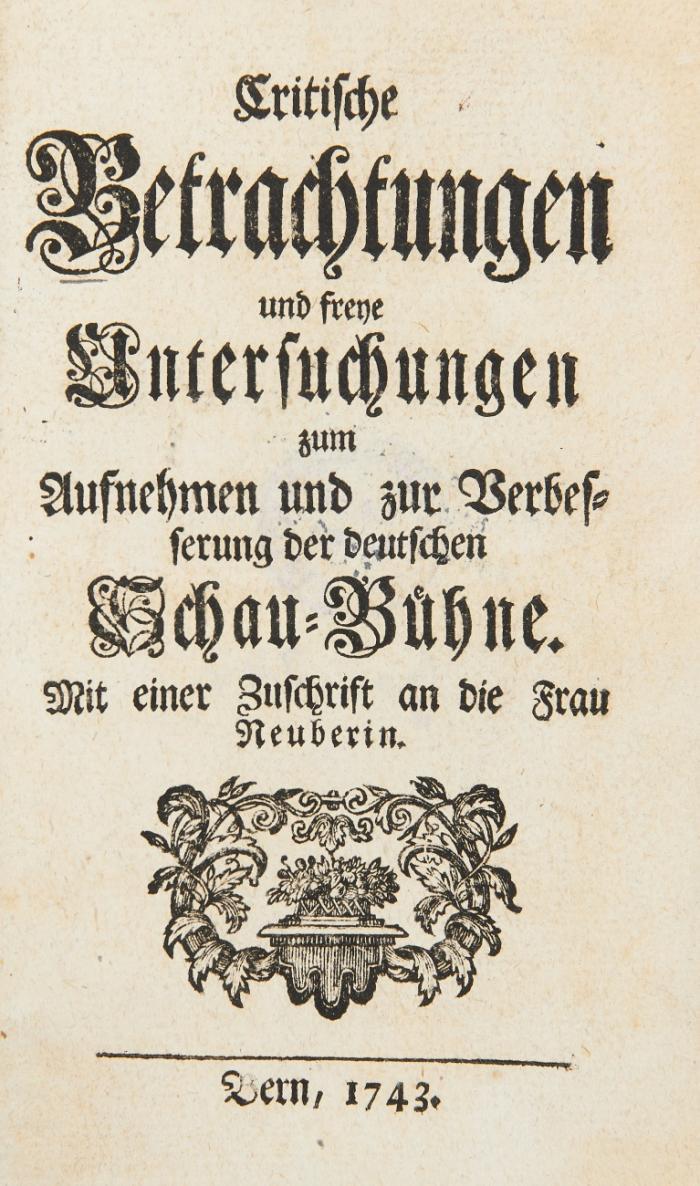 Critische Betrachtungen und freye Untersuchungen zum Aufnehmen und zur Verbesserung der deutschen Schau-Bühne. Mit einer Zuschrift an die Frau Neuberin.