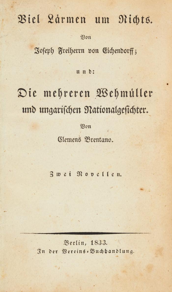 Viel Lärmen um Nichts. Von J. Frhr. v. Eichendorff; und: Die mehreren Wehmüller und ungarischen Nationalgesichter. Von Cl. Brentano. Zwei Novellen.