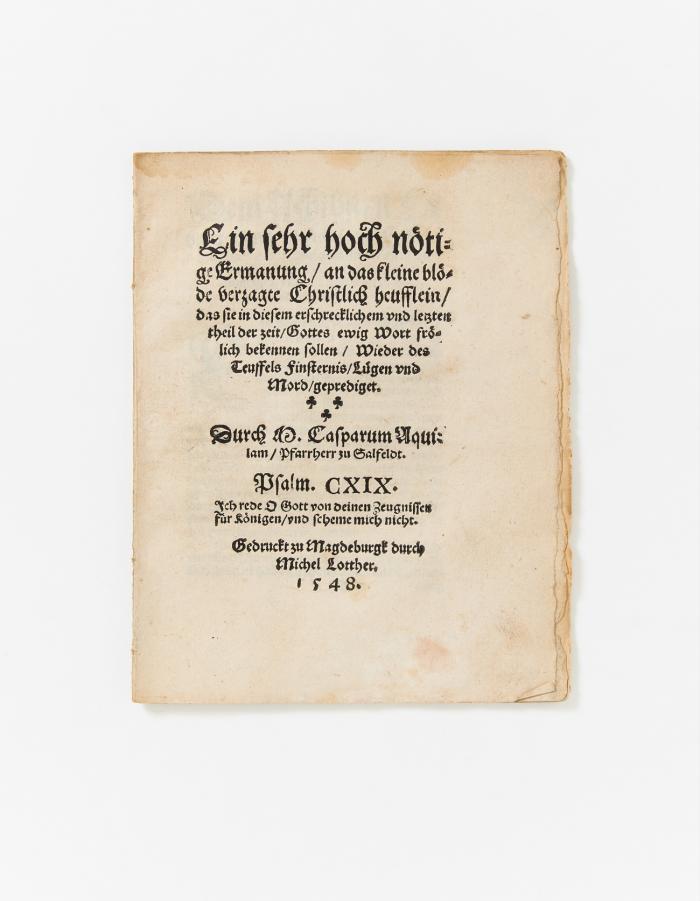 Ein sehr hoch noetige Ermanung / an das kleine bloede verzagte Christlich heufflein / das sie in diesem erschrecklichem vnd letzten theil der zeit/ Gottes ewig Wort froelich bekennen sollen / Wieder des Teuffels Finsternis / Luegen vnd Mordt / geprediget.
