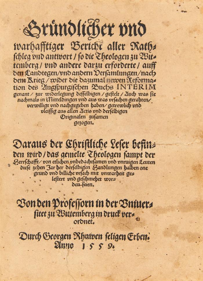 Gründlicher und wahrhafftiger Bericht aller Rathschleg und antwort, so die Theologen zu Wittemberg, und andere darzu erforderte, auff den Landtegen, und andern Versamlungen, nach dem Krieg, wider die dazumal newen Reformation des Augspurgischen Buchs Interim genannt, zur widerlegung desselbigen, gestelt.  Von den Professorn in der Uniuersitet zu Wittemberg in druck verordnet.