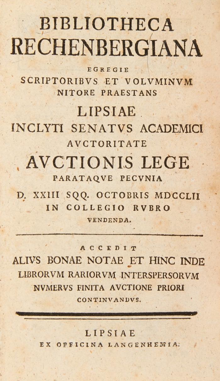 Bibliotheca Rechenbergiana. Egregie Scriptoribus Et Voluminum Nitore Praestans Lipsiae Inclyti Senatus Academici Auctoritate Auctionis Lege Parataque Pecunia D. XXIII. SQQ. Octobris MDCCLII In Collegio Rubro Venenda