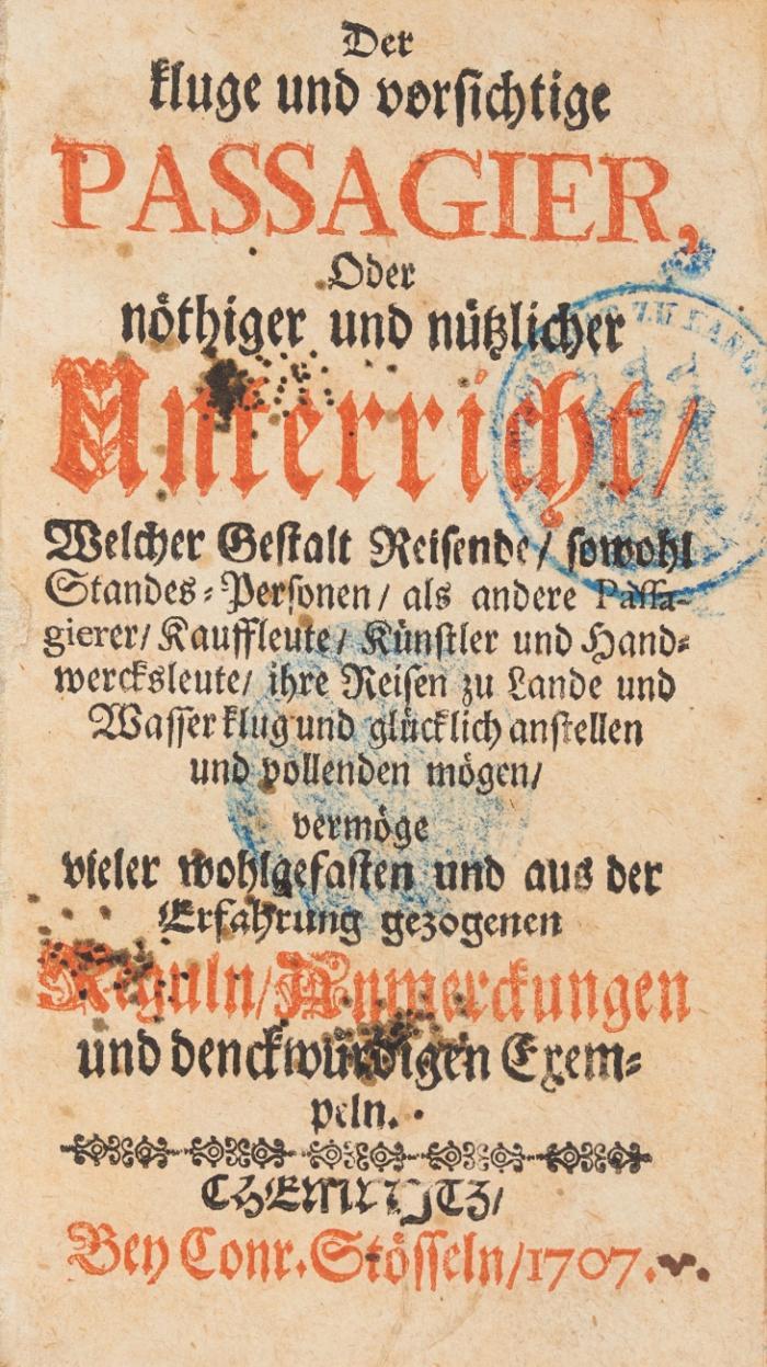 Der kluge und vorsichtige Passagier oder nöthiger und nützlicher Unterricht, welcher Gestalt Reisende, sowohl Standes-Personen, als andere Passagiere, Kaufleute, Künstler u. Handwerksleute, ihre Reisen zu Lande u. Wasser klug und glücklich anstellen und vollenden mögen, vermöge vieler wohlgefasten u. aus der Erfahrung gezogenen Reguln, Anmerckungen u. Denckwürdigen Exempeln.