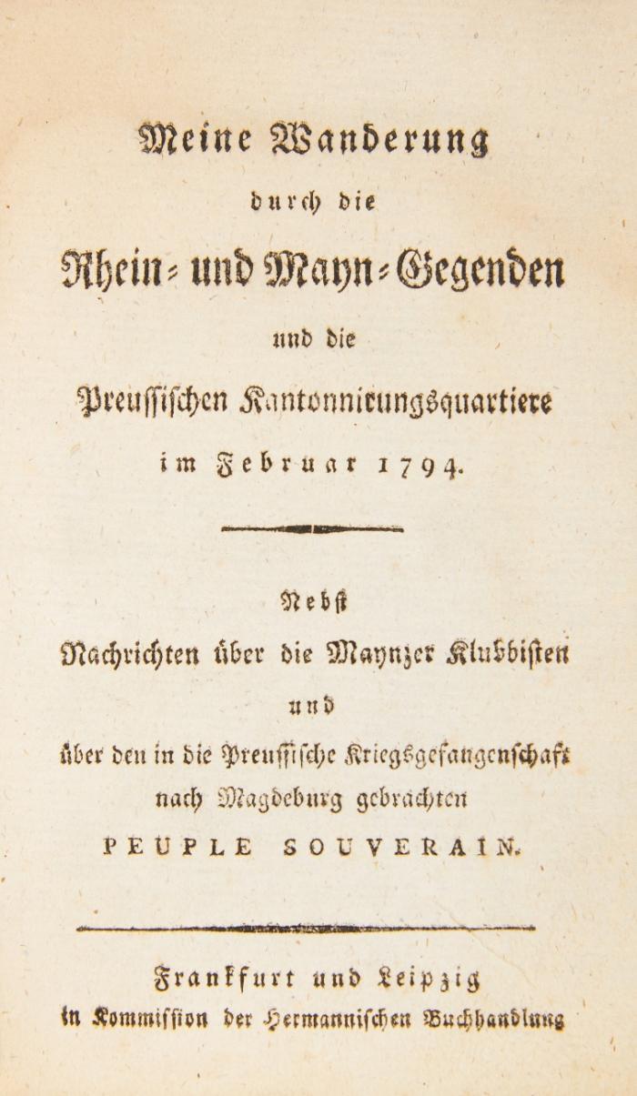Meine Wanderung durch die Rhein- und Mayn-Gegenden und die Preussischen Kantonnirungsquartiere im Februar 1794. Nebst Nachrichten über die Maynzer Klubisten und über den in die Preussische Kriegsgefangenschaft nach Magdeburg gebrachten Peuple Souverain.