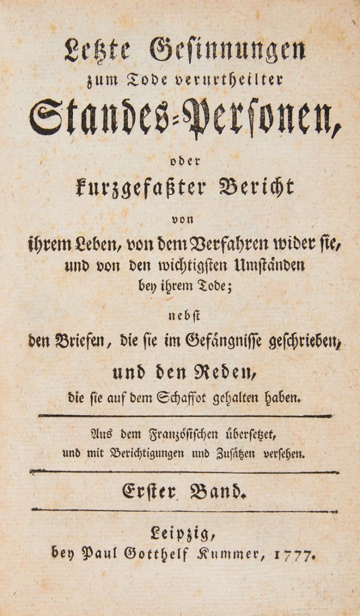 Letzte Gesinnungen zum Tode verurtheilter Standes-Personen, oder kurzgefaßter Bericht von ihrem Leben, von dem Verfahren wider sie, und von den wichtigsten Umständen bey ihrem Tode; nebst den Briefen, die sie im Gefängnisse geschrieben, und den Reden, die sie auf dem Schaffot gehalten haben. Aus dem Französischen übersetzt. 3 Bde. in 1.
