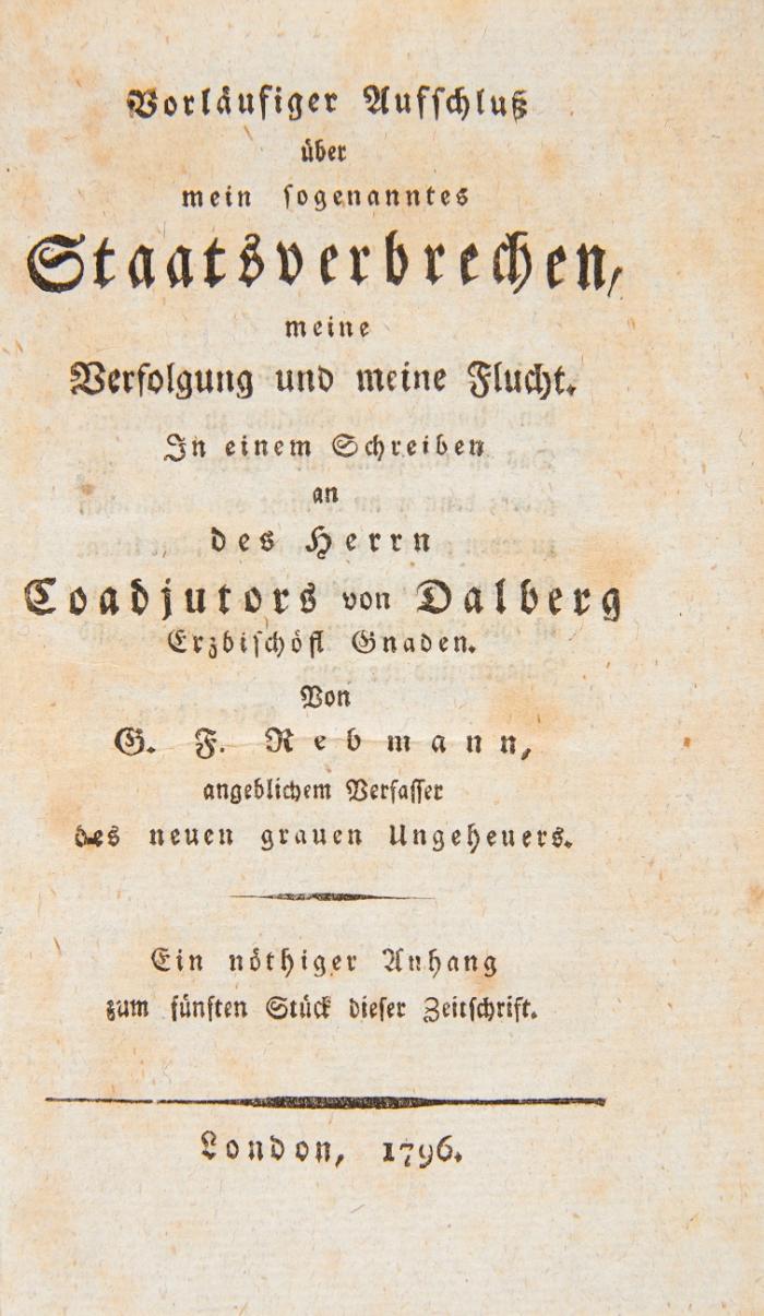 Vorläufiger Aufschluß über mein sogenanntes Staatsverbrechen, meine Verfolgung und meine Flucht. In einem Schreiben an des Herrn Coadjutors von Dalberg Erzbischöfl. Gnaden. Von G. F. Rebmann, angeblichem Verfasser des neuen grauen Ungeheuers. Ein nöthiger Anhang zum fünften Stück dieser Zeitschrift.