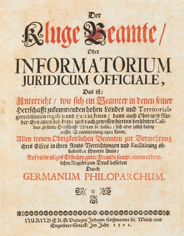 Der kluge Beamte oder Informatorium juridicum officiale, das ist : Unterricht, wie sich ein Beamter ... zu seiner Herrschafft Nutzen verhalten, sich aber selbst dabey ausser Verantwortung setzen konne. Mischaufl. 7 Bde.