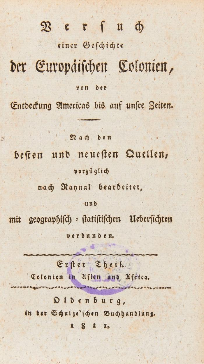 Versuch einer Geschichte der Europäischen Colonien, von der Endeckung Americas bis auf unsre Zeiten. Nach den besten und neuesten Quellen, vorzüglich nach Raynal bearbeitet, und mit geographisch-statistischen Uebersichten verbunden. Erster Theil. Colonien in Asien und Africa / Zweiter Theil. Colonien in America und Südindien. 2 Tle. in 1 Bd.
