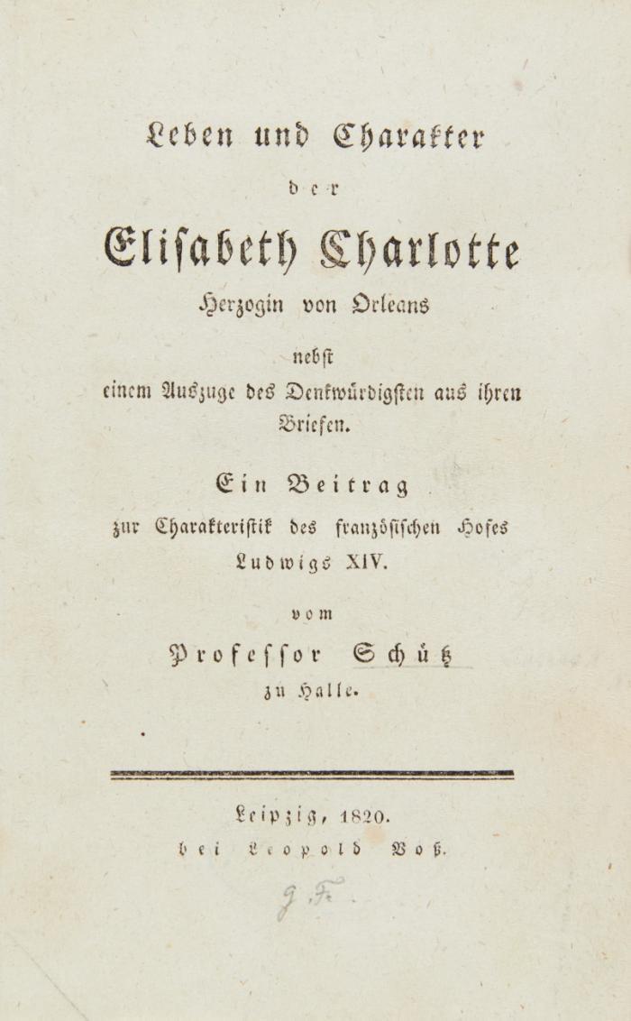 Leben und Charakter der Elisabeth Charlotte Herzogin von Orleans nebst einem Auszuge des Denkwürdigsten aus ihren Briefen. Ein Beitrag zur Charakteristik des französischen Hofes Ludwigs XIV.