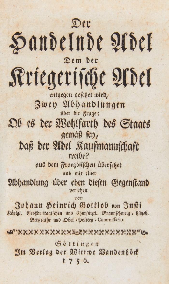 Der handelnde Adel dem der kriegerische Adel entgegen gesetzet wird. Zwey Abhandlungen über die Frage: Ob es der Wohlfahrt des Staats gemäß sey, dass der Adel Kaufmannschaft treibe? Aus dem Französischen übersetzet und mit einer Abhandlung über eben diesen Gegenstand versehen.