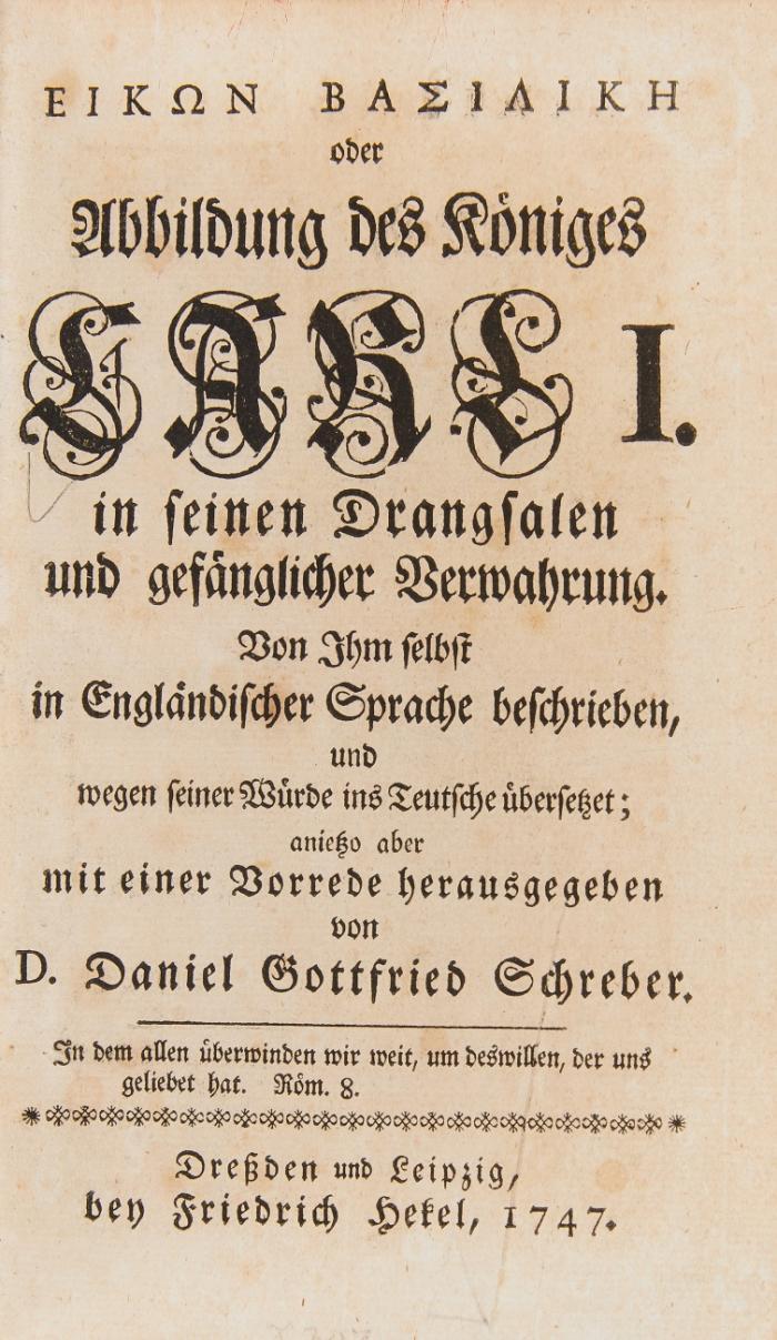 Eikon Basilike (graece) oder Abbildung des Königes Carl I. in seinen Drangsalen und gefänglicher Verwahrung. Von Ihm selbst in Engländischer Sprache beschrieben, und wegen seiner Würde ins Teutsche übersetzet; anietzo aber mit einer Vorrede herausgegeben.