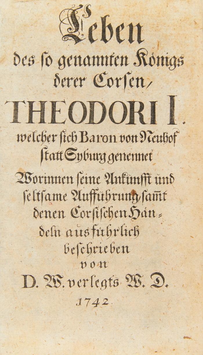 Leben des so genannten Königs derer Corsen, Theodori I. welcher sich Baron von Neuhof statt Syburg genennet. Worinnen seine Ankunfft und seltsame Aufführung, samt denen Corsischen Händeln ausführlich beschrieben von D.W. verlegts W.D.