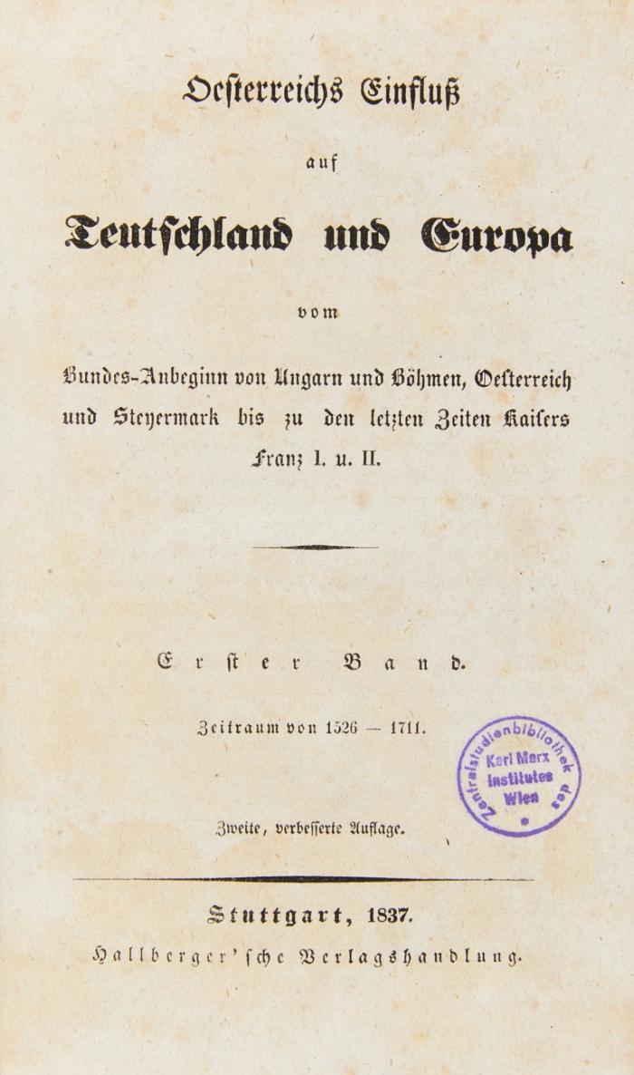Oesterreichs Einfluß auf Teutschland und Europa vom Bundes-Anbeginn von Ungarn und Böhmen, Oesterreich und Steyermark bis zu den Letzten Zeiten Kaisers Franz I. u. II. Zweite, verbesserte Auflage.
