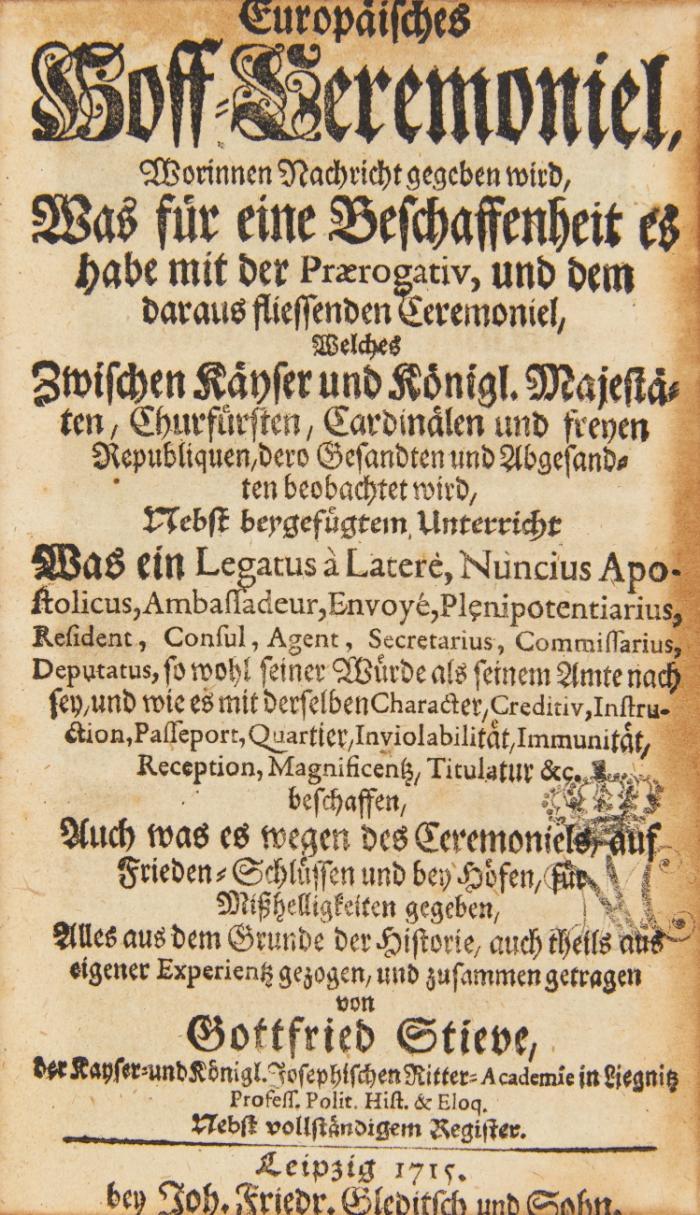 Europäisches Hoff-Ceremoniel, worinnen Nachricht gegeben wird, was für eine Beschaffenheit es habe mit der Prærogativ, und dem daraus fliessenden Ceremoniel, welches zwischen Käyser und Königl. Majestäten, Churfürsten, Cardinälen und freyen Republiquen, dero Gesandten und Abgesandten beobachtet wird.