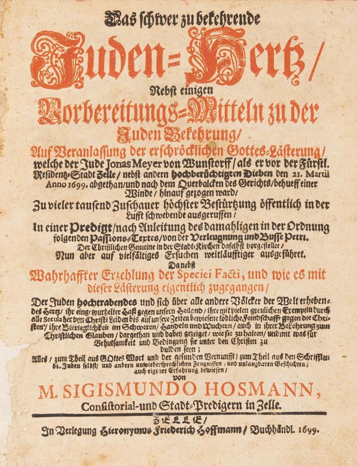 Das schwer zu bekehrende Juden-Hertz/ nebst einigen Vorbereitungs-Mitteln zu der Juden Bekehrung/ auf Veranlassung der erschröcklichen Gottes-Lästerung/ welche der Jude Jonas Meyer von Wunstorff/ als er vor der Fürstl. Residentz-Stadt Zelle/ nebst andern hochberüchtigten Dieben den 21. Martii Anno 1699. abgethan/ und nach dem Querbalcken des Gerichts/ behueff einer Winde/ hinauf gezogen ward ... ausgeruffen ...