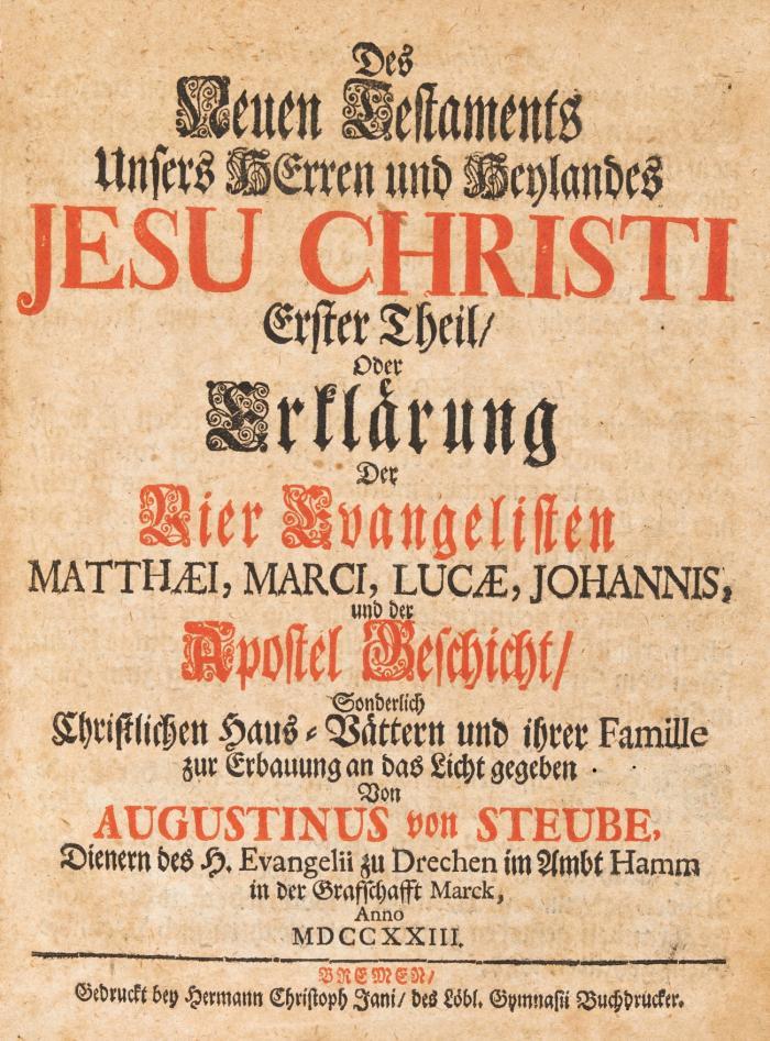 Des neuen Testaments unseres Herren und Heylandes Jesu Christi ... Erklärung der vier Evangelisten Matthæi, Marci, Lucæ, Johannis, und der Apostel Geschicht, sonderlich Christlichen Haus-Vättern und ihrer Famille zur Erbauung an das Licht gegeben ...