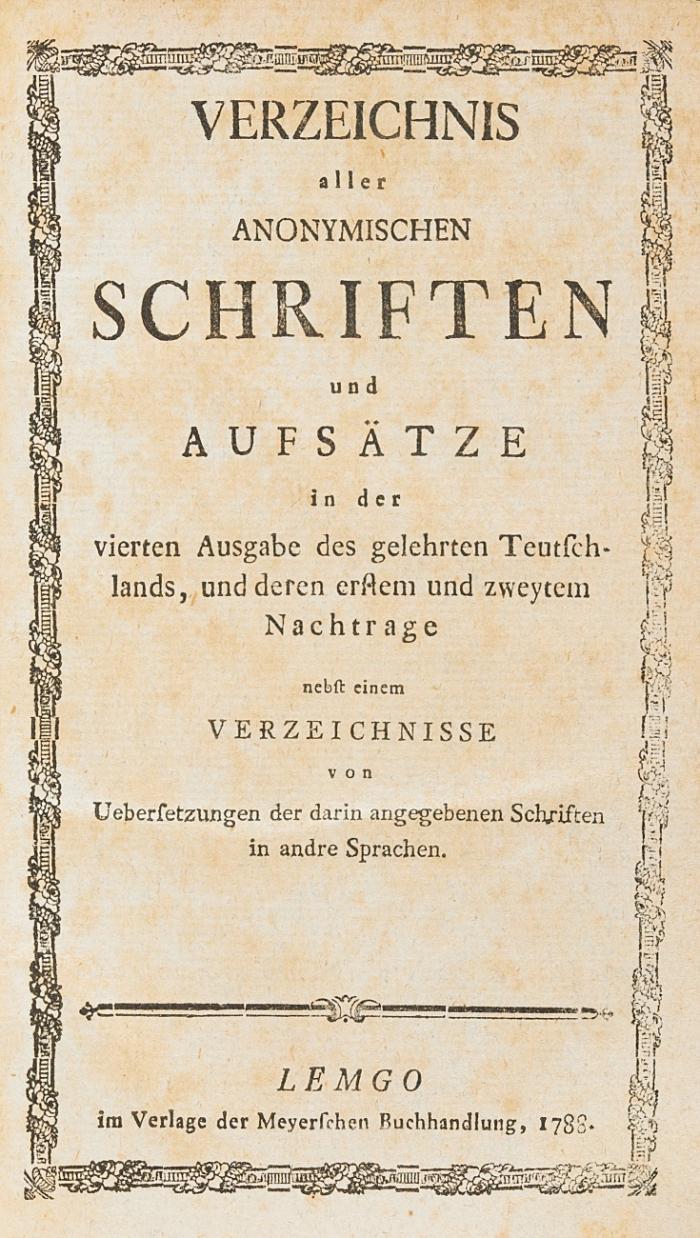 Verzeichnis aller anonymischen Schriften und Aufsätze in der 4. Ausgabe des gelehrten Teutschlands, und deren erstem u. zweytem Nachtrage nebst einem Verzeichnisse von Uebersetzungen der darin angegebenen Schriften in andre Sprachen.