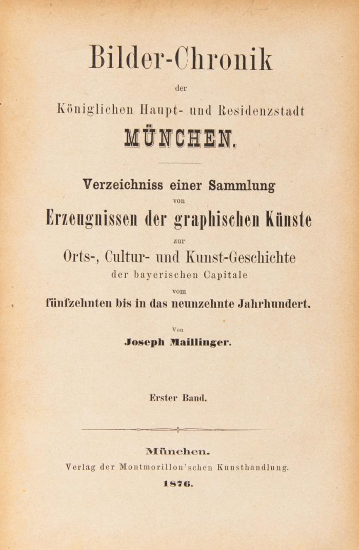 Bilder-Chronik der königlichen Haupt- und Residenzstadt München. Verzeichniss einer Sammlung von Erzeugnissen der graphischen Künste zur Orts-, Cultur- und Kunst-Geschichte der bayerischen Capitale vom fünfzehnten bis in das neunzehnte Jahrhundert. 3 Bde. und 1 Bd. 