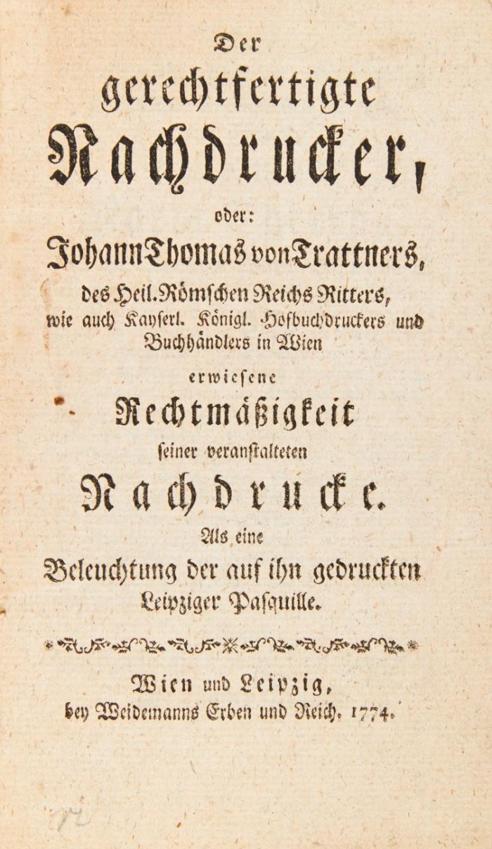 Der gerechtfertigte Nachdrucker, oder: Johann Thomas von Trattners ... erwiesene Rechtmäßigkeit seiner veranstalteten Nachdrucke. Als eine Beleuchtung der auf ihn gedruckten Leipziger Pasquille.