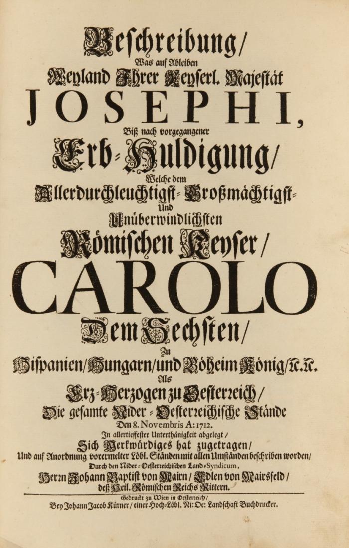 Beschreibung, was auf Ableiben Weyland Ihrer Keyserlichen Majestät Josephi, biß nach vorgegangener Erb-Huldigung, welche dem  ... Römischen Keyser Carolo dem Sechsten ... die gesamte Nider-Oesterreichische Stände den 8. Novembris 1712 abgelegt ... sich Merkwürdiges hat zugetragen.