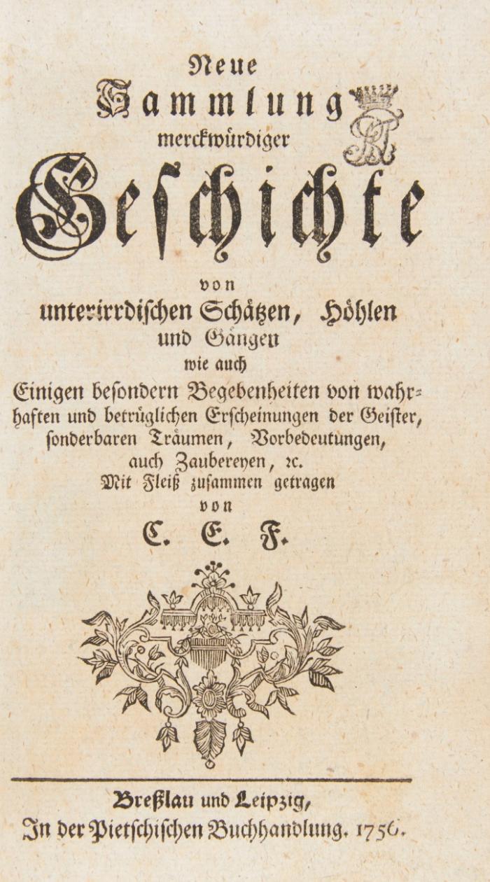 Neue Sammlung merckwürdiger Geschichte von unterirrdischen Schätzen, Höhlen und Gängen wie auch einigen besondern Begebenheiten von wahrhaften und betrüglichen Erscheinungen der Geister, sonderbaren Träumen, Vorbedeutungen, auch Zaubereyen, etc.Mit Fleiß zusammen getragen von C. E. F.